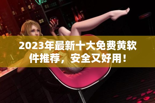 2023年最新十大免费黄软件推荐，安全又好用！