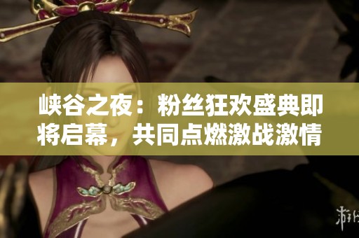 峡谷之夜：粉丝狂欢盛典即将启幕，共同点燃激战激情！