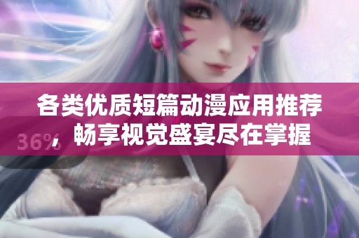 各类优质短篇动漫应用推荐，畅享视觉盛宴尽在掌握