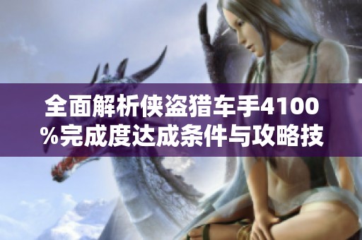 全面解析侠盗猎车手4100%完成度达成条件与攻略技巧