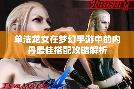 单法龙女在梦幻手游中的内丹最佳搭配攻略解析
