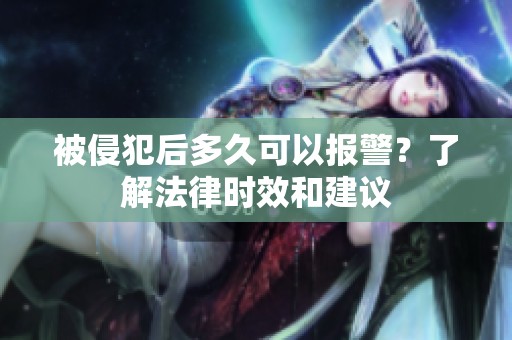 被侵犯后多久可以报警？了解法律时效和建议