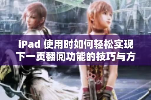iPad 使用时如何轻松实现下一页翻阅功能的技巧与方法