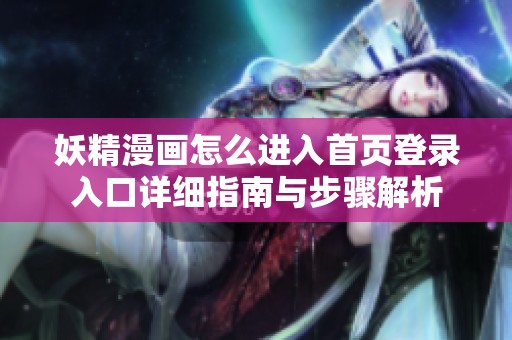 妖精漫画怎么进入首页登录入口详细指南与步骤解析