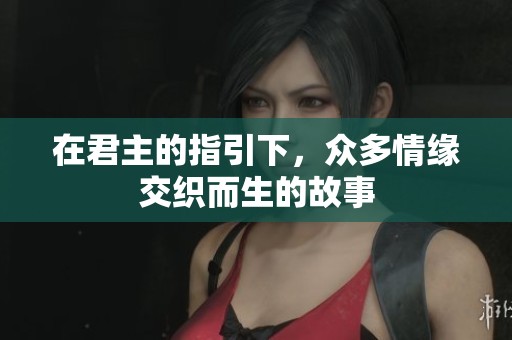 在君主的指引下，众多情缘交织而生的故事