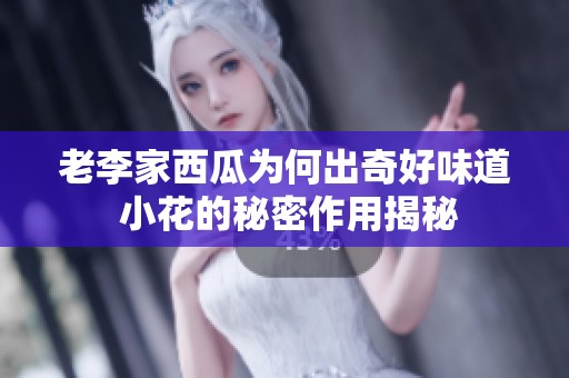 老李家西瓜为何出奇好味道 小花的秘密作用揭秘
