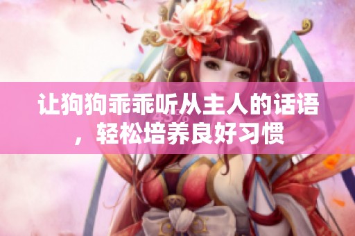 让狗狗乖乖听从主人的话语，轻松培养良好习惯