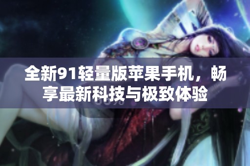 全新91轻量版苹果手机，畅享最新科技与极致体验