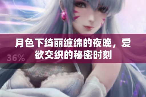 月色下绮丽缠绵的夜晚，爱欲交织的秘密时刻