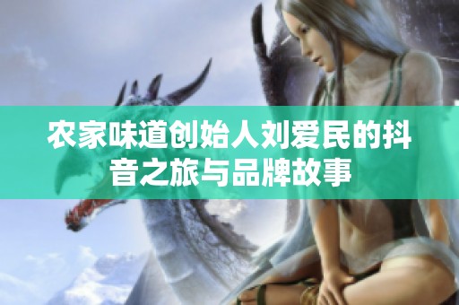 农家味道创始人刘爱民的抖音之旅与品牌故事