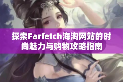 探索Farfetch海淘网站的时尚魅力与购物攻略指南