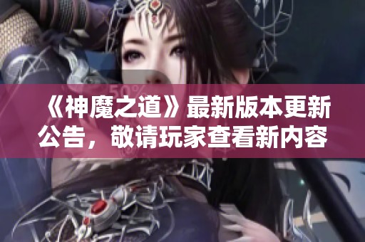 《神魔之道》最新版本更新公告，敬请玩家查看新内容与活动！