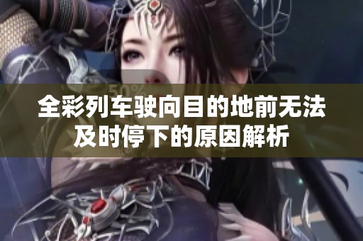 全彩列车驶向目的地前无法及时停下的原因解析