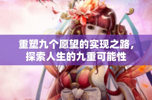 重塑九个愿望的实现之路，探索人生的九重可能性