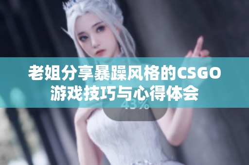 老姐分享暴躁风格的CSGO游戏技巧与心得体会