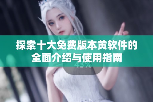 探索十大免费版本黄软件的全面介绍与使用指南