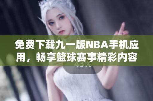 免费下载九一版NBA手机应用，畅享篮球赛事精彩内容