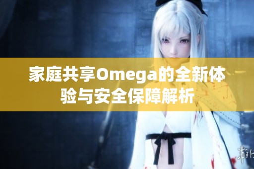 家庭共享Omega的全新体验与安全保障解析