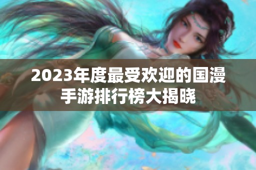 2023年度最受欢迎的国漫手游排行榜大揭晓