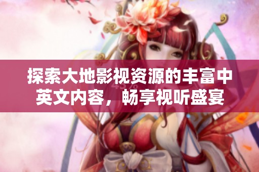 探索大地影视资源的丰富中英文内容，畅享视听盛宴