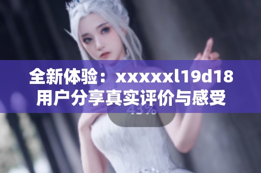 全新体验：xxxxxl19d18用户分享真实评价与感受