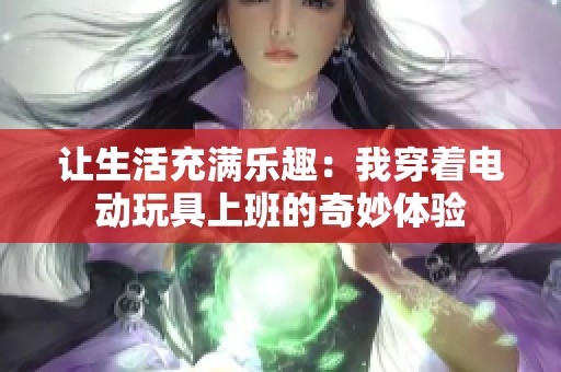 让生活充满乐趣：我穿着电动玩具上班的奇妙体验
