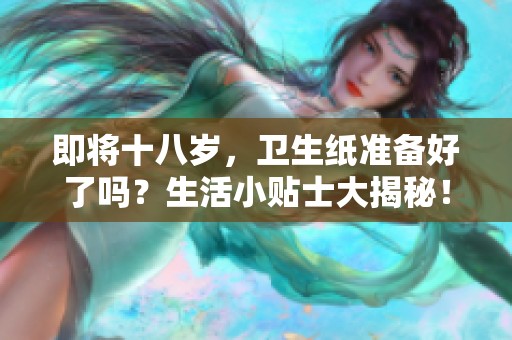 即将十八岁，卫生纸准备好了吗？生活小贴士大揭秘！