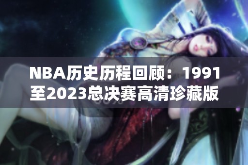 NBA历史历程回顾：1991至2023总决赛高清珍藏版下载分享