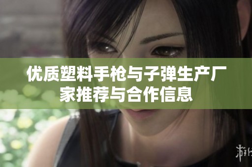 优质塑料手枪与子弹生产厂家推荐与合作信息