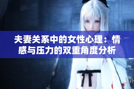 夫妻关系中的女性心理：情感与压力的双重角度分析