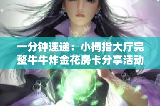 一分钟速递：小拇指大厅完整牛牛炸金花房卡分享活动