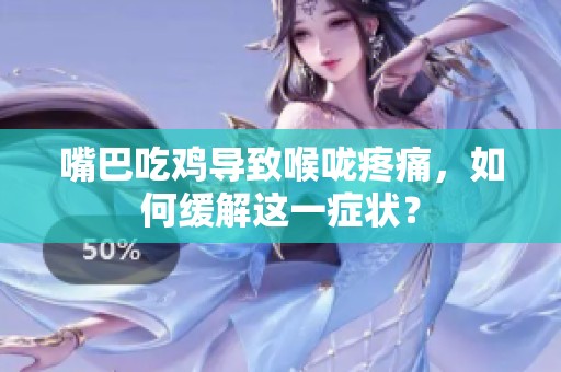 嘴巴吃鸡导致喉咙疼痛，如何缓解这一症状？