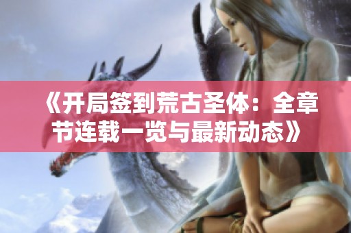 《开局签到荒古圣体：全章节连载一览与最新动态》
