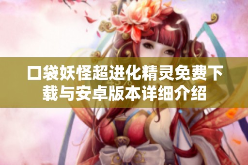 口袋妖怪超进化精灵免费下载与安卓版本详细介绍