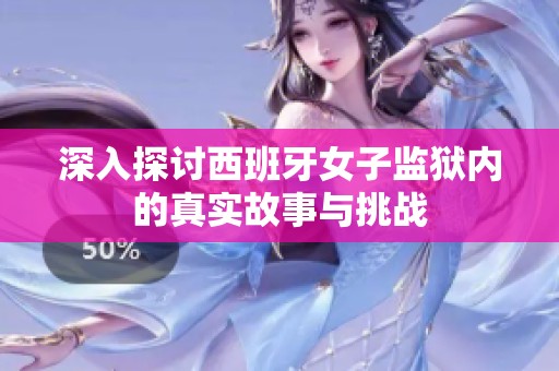 深入探讨西班牙女子监狱内的真实故事与挑战