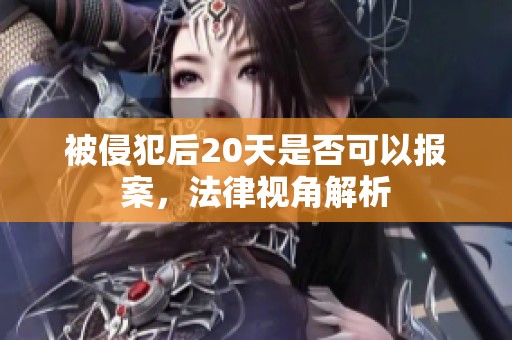 被侵犯后20天是否可以报案，法律视角解析