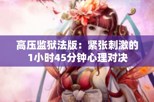 高压监狱法版：紧张刺激的1小时45分钟心理对决