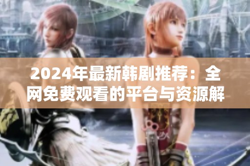 2024年最新韩剧推荐：全网免费观看的平台与资源解析