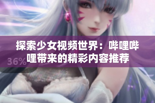 探索少女视频世界：哔哩哔哩带来的精彩内容推荐