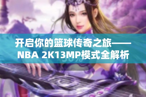 开启你的篮球传奇之旅——NBA 2K13MP模式全解析
