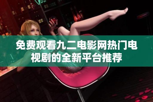 免费观看九二电影网热门电视剧的全新平台推荐