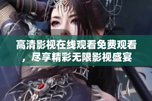 高清影视在线观看免费观看，尽享精彩无限影视盛宴