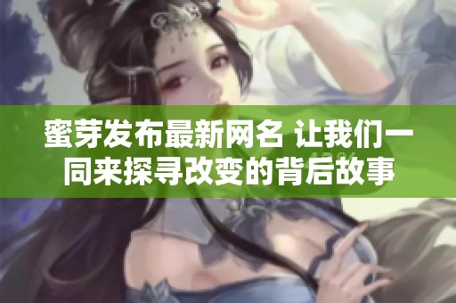 蜜芽发布最新网名 让我们一同来探寻改变的背后故事