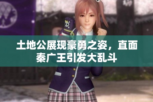 土地公展现豪勇之姿，直面秦广王引发大乱斗