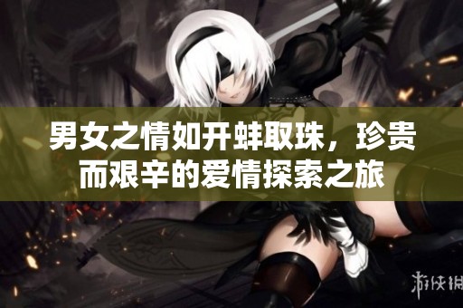 男女之情如开蚌取珠，珍贵而艰辛的爱情探索之旅
