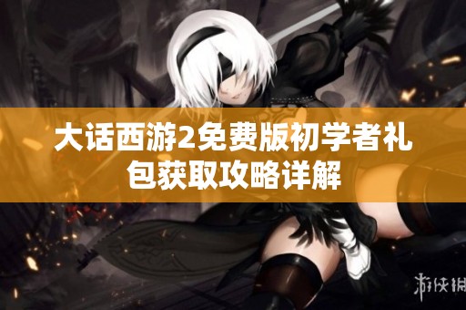 大话西游2免费版初学者礼包获取攻略详解