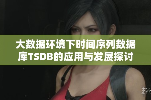 大数据环境下时间序列数据库TSDB的应用与发展探讨