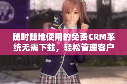 随时随地使用的免费CRM系统无需下载，轻松管理客户信息