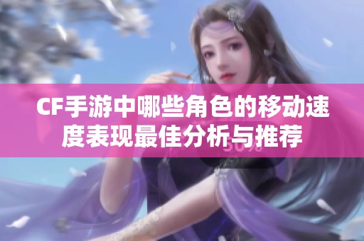 CF手游中哪些角色的移动速度表现最佳分析与推荐