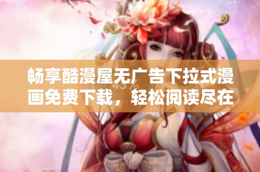 畅享酷漫屋无广告下拉式漫画免费下载，轻松阅读尽在掌握